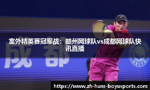 室外精英赛冠军战：赣州网球队vs成都网球队快讯直播