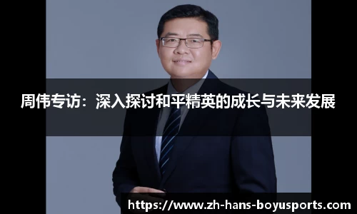 周伟专访：深入探讨和平精英的成长与未来发展