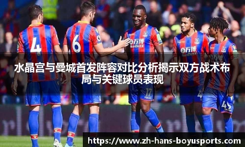 水晶宫与曼城首发阵容对比分析揭示双方战术布局与关键球员表现